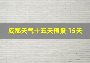 成都天气十五天预报 15天